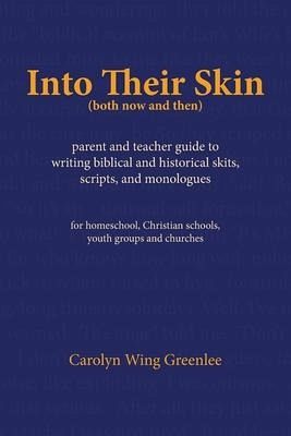 Into Their Skin (both now and then): parent and teacher guide to writing biblical and historical skits, scripts, and monologues Into Their Skin (both now and then): parent and teacher guide to writing biblical and historical skits, scripts, and monologues