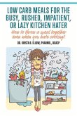 Low Carb Meals for the Busy, Rushed, Impatient or Lazy Kitchen Hater: How to Throw a Meal Together Even When You Hate Cooking!