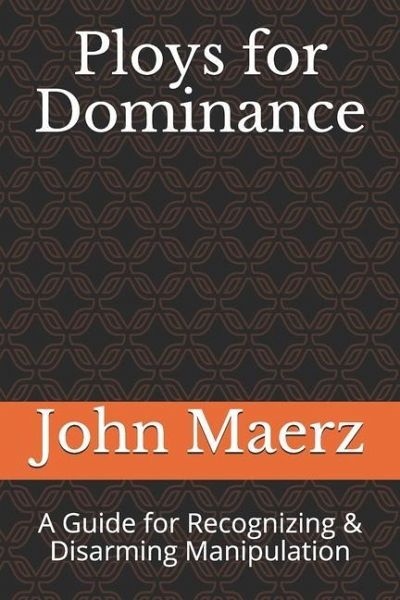 Ploys for Dominance: A Guide for Recognizing & Disarming Manipulation Ploys for Dominance: A Guide for Recognizing & Disarming Manipulation
