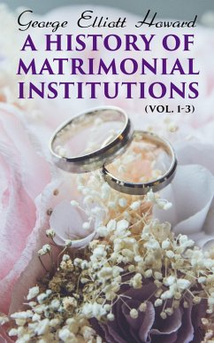 A History of Matrimonial Institutions (Vol. 1-3) (eBook, ePUB) - Howard, George Elliott