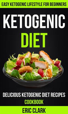 Ketogenic Diet: Delicious Ketogenic Diet Recipes Cookbook: Easy Ketogenic Lifestyle For Beginners (eBook, ePUB) - Clark, Eric