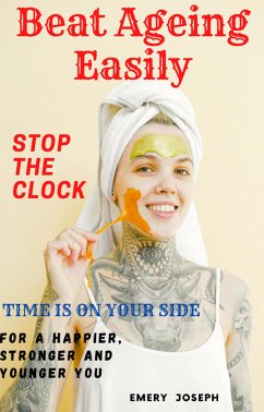 Cover Beat Ageing Easily Stop the Clock Time is on your side for a Happier, Stronger and Younger You (eBook, ePUB)