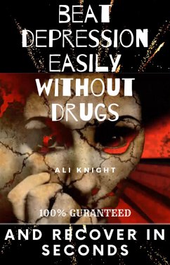 Beat Depression Easily Without Drugs and Recovers in Seconds 100% Guaranteed (eBook, ePUB) - Knight, Ali