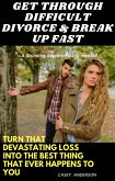 Get through Difficult Divorce & Break up Fast: Turn That Devastating Loss into the Best Thing That Ever Happens to You (eBook, ePUB)