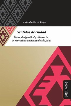 Sentidos de ciudad: Poder, desigualdad y diferencia en narrativas audiovisuales de Jujuy - Espoz, Belén; García Vargas, Alejandra