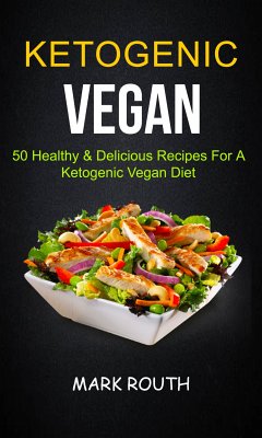Ketogenic Vegan: 50 Healthy & Delicious Recipes For A Ketogenic Vegan Diet (eBook, ePUB) - Routh, Mark
