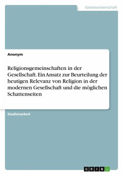 Religionsgemeinschaften in der Gesellschaft. Ein Ansatz zur Beurteilung der heutigen Relevanz von Religion in der modernen Gesellschaft und die möglichen Schattenseiten