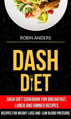 Dash Diet: Dash Diet Cookbook For Breakfast, Lunch And Dinner Recipes (Recipes For Weight Loss And Low Blood Pressure) (eBook, ePUB) - Anders, Robin