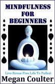 Mindfulness For Beginners: Live Stress Free Life To Fullest (eBook, ePUB)