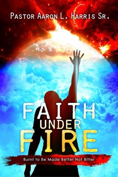 Faith Under Fire - Burnt To Be Made Better Not Bitter (eBook, ePUB) - Harris, Aaron