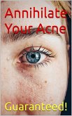 Annihilate Your Acne: How to Get Rid of Acne and Create Beautiful, Clear Skin; Your Easy, Proven Plan to Get Rid of Acne Fast (eBook, ePUB)