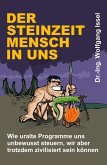 Der Steinzeitmensch in uns – Wie uralte Programme uns unbewusst steuern, wir aber trotzdem zivilisiert sein können (eBook, ePUB)