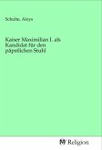 Kaiser Maximilian I. als Kandidat für den päpstlichen Stuhl