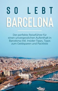 So lebt Barcelona: Der perfekte Reiseführer für einen unvergesslichen Aufenthalt in Barcelona inkl. Insider-Tipps, Tipps zum Geldsparen und Packliste (eBook, ePUB)