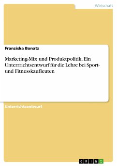 Marketing-Mix und Produktpolitik. Ein Unterrrichtsentwurf für die Lehre bei Sport- und Fitnesskaufleuten (eBook, PDF) - Bonatz, Franziska