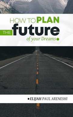 How to Plan the Future of Your Dreams (eBook, ePUB) - Areneshi Elijah, Paul