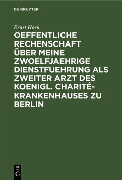 Oeffentliche Rechenschaft über meine zwoelfjaehrige Dienstfuehrung als zweiter Arzt des Koenigl. Charité-Krankenhauses zu Berlin (eBook, PDF) - Horn, Ernst