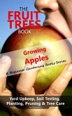 The Fruit Trees Book: Growing Apples - A Beginner Gardening Books Series; Yard Upkeep, Soil Testing, Planting, Pruning & Tree Care (eBook, ePUB)