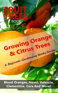 The Fruit Trees Book: Growing Orange & Citrus Trees - Blood Oranges, Navel, Valencia, Clementine, Cara And More (eBook, ePUB) - Blagodarskiy, Vas
