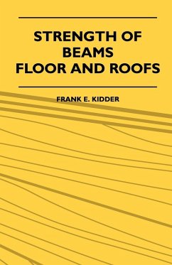 Strength Of Beams, Floor And Roofs - Including Directions For Designing And Detailing Roof Trusses, With Criticism Of Various Forms Of Timber Construction (eBook, ePUB) - Kidder, Frank E.