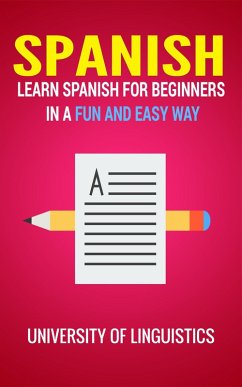 Spanish: Learn Spanish for Beginners In A Fun and Easy Way: Including Pronunciation, Spanish Grammar, Reading, and Writing, Plus Short Stories By: University of Linguistics (eBook, ePUB) - Linguistics, University Of