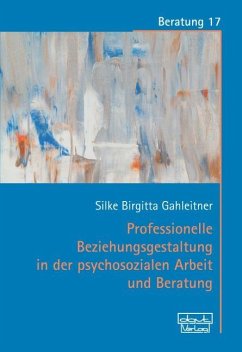 Professionelle Beziehungsgestaltung in der psychosozialen Arbeit und Beratung - Gahleitner, Silke Birgitta