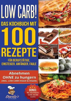 Low Carb! Das Kochbuch mit 100 Rezepte für Berufstätige, Einsteiger, Anfänger, Faule - Kitchen, Charlie's