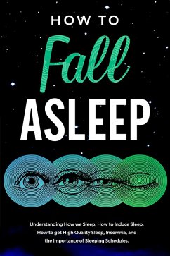 How to Fall Asleep Understanding How We Sleep, How to Induce Sleep, How to Get High-Quality Sleep, Insomnia, and the Importance of Sleeping Schedules (eBook, ePUB) - Now, Peace Found