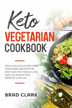 Keto Vegetarian Cookbook: Easy & Delicious Low-Carb Vegetarian Recipes for Easy and Fast Weight Loss, Heal your Body and Improve your Life (eBook, ePUB) - Clark, Brad
