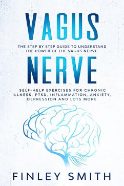 Vagus Nerve: The Step By Step Guide To Understand The Power Of The Vagus Nerve. Self-Help Exercises For Chronic Illness, PTSD, Inflammation, Anxiety, Depression and Lots More (eBook, ePUB) - Smith, Finley