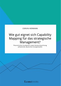 Wie gut eignet sich Capability Mapping für das strategische Management? Theoretisches Fundament sowie Veranschaulichung anhand des deutschen Energiemarkts (eBook, PDF)