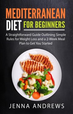 Mediterranean Diet for Beginners: A Straightforward Guide Outlining Simple Rules for Weight Loss and a 2-Week Meal Plan to Get You Started (eBook, ePUB) - Andrews, Jenna