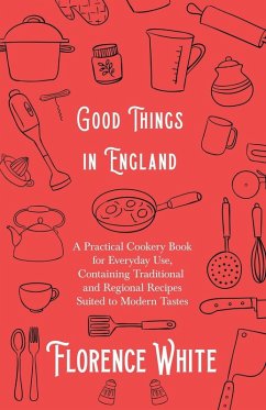 Good Things in England - A Practical Cookery Book for Everyday Use, Containing Traditional and Regional Recipes Suited to Modern Tastes (eBook, ePUB) - White, Florence