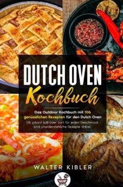 Dutch Oven Kochbuch Das Outdoor Kochbuch mit 106 genüsslichen Rezepten für den Dutch Oven - Ob pikant süß oder zart für - Kibler, Walter