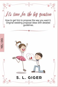 It's Time for the Big Question - How to Get Him to Propose the Way You Want It. Original Wedding Proposal Ideas With Detailed Guidelines. (eBook, ePUB) - Giger, S. L.