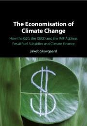 The Economisation of Climate Change: How the G20, the OECD and the IMF Address Fossil Fuel Subsidies and Climate Finance - Skovgaard, Jakob