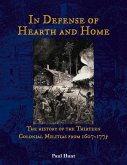 In Defense of Hearth and Home: The History of the Thirteen Colonial Militias from 1607-1775 Volume 1