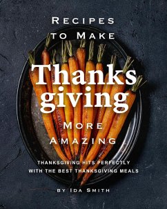 Recipes to Make Thanksgiving More Amazing: Thanksgiving Hits Perfectly with the Best Thanksgiving Meals (eBook, ePUB) - Smith, Ida