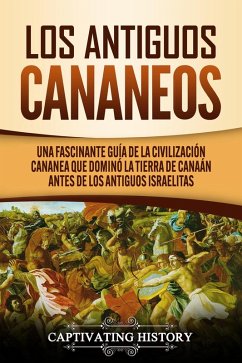 Los Antiguos Cananeos: Una Fascinante Guía de la Civilización Cananea que Dominó la Tierra de Canaán Antes de los Antiguos Israelitas (eBook, ePUB) - History, Captivating