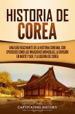 Historia de Corea: Una guía fascinante de la historia coreana, con episodios como las invasiones mongolas, la división en norte y sur, y la guerra de Corea (eBook, ePUB)
