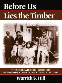 Before Us Lies the Timber: The Segregated High School Ofmontgomery Country, Maryland -- 1927-1960 - Hill, Warrick S.