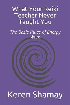 What Your Reiki Teacher Never Taught You: The Basic Rules of Energy Work - Shamay, Keren