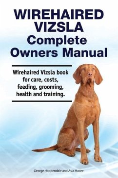 Wirehaired Vizsla Complete Owners Manual. Wirehaired Vizsla book for care, costs, feeding, grooming, health and training. - Moore, Asia; Hoppendale, George