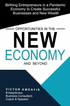 Opportunities in the New Economy and Beyond: Birthing Entrepreneurs in a Pandemic Economy to Create Successful Businesses and New Wealth - Kwegyir, Victor