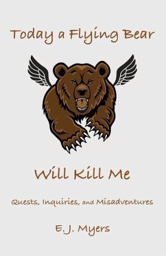 Today a Flying Bear Will Kill Me: Quests, Inquiries, and Misadventures - Myers, E. J.