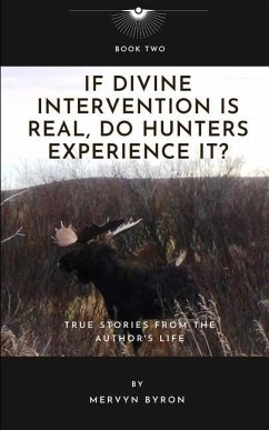 If Divine Intervention Is Real, Do Hunters Experience It?: True Stories from the Author's Life - Byron, Mervyn