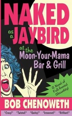 Naked as a Jaybird at the Moon-Your-Mama Bar & Grill: A Novel of Full-Frontal Absurdity - Chenoweth, Bob