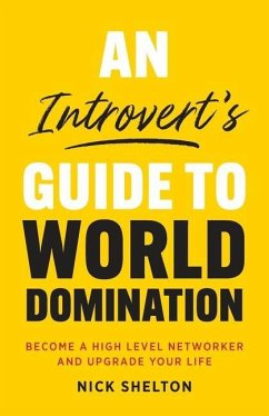 An Introvert's Guide to World Domination: Become a High Level Networker and Upgrade Your Life - Shelton, Nick