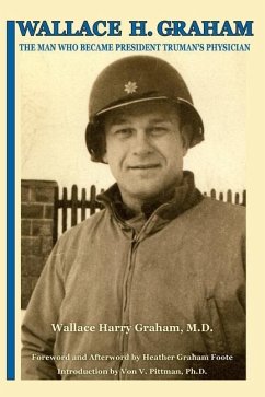Wallace H. Graham: The Man Who Became President Truman's Physician - Graham, Wallace Harry