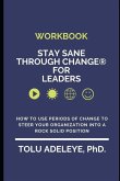 WORKBOOK Stay Sane Through Change(R) for Leaders: How to use periods of change to steer your organization into a rock solid position